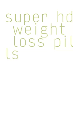 super hd weight loss pills