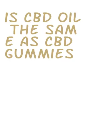 is cbd oil the same as cbd gummies