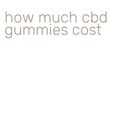 how much cbd gummies cost