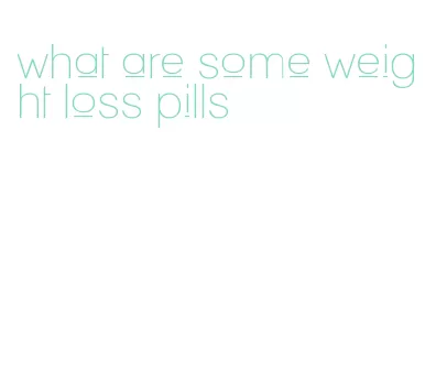 what are some weight loss pills