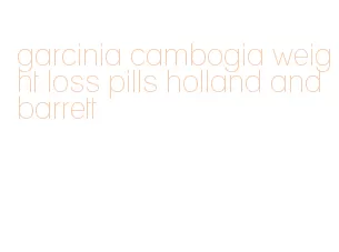 garcinia cambogia weight loss pills holland and barrett