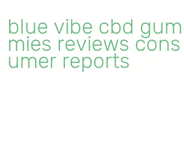 blue vibe cbd gummies reviews consumer reports