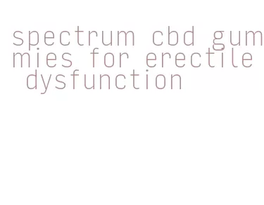 spectrum cbd gummies for erectile dysfunction