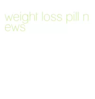 weight loss pill news