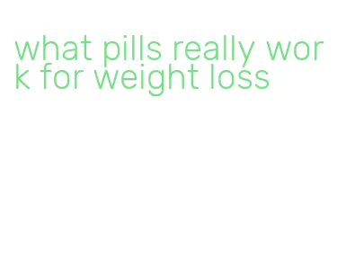 what pills really work for weight loss