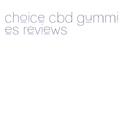 choice cbd gummies reviews