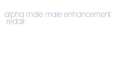 alpha male male enhancement reddit