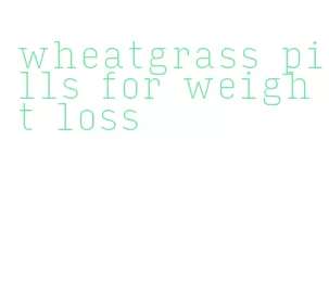 wheatgrass pills for weight loss