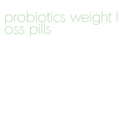 probiotics weight loss pills