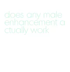 does any male enhancement actually work