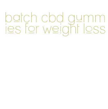 batch cbd gummies for weight loss