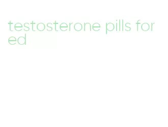 testosterone pills for ed