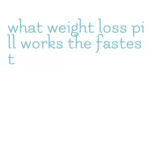 what weight loss pill works the fastest