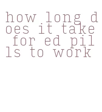 how long does it take for ed pills to work