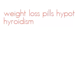 weight loss pills hypothyroidism