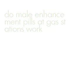 do male enhancement pills at gas stations work