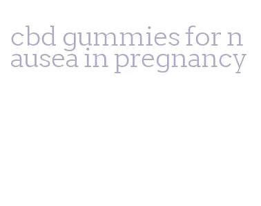 cbd gummies for nausea in pregnancy