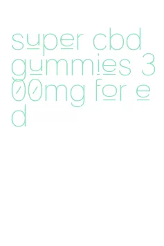 super cbd gummies 300mg for ed