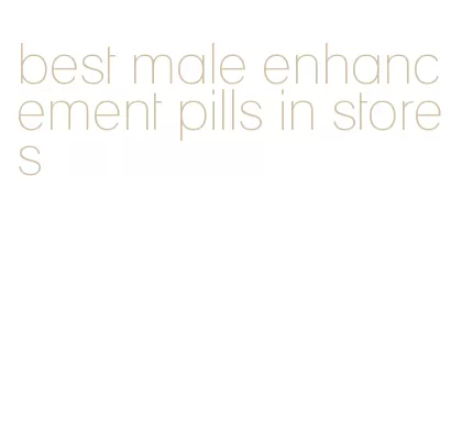 best male enhancement pills in stores