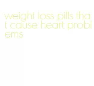 weight loss pills that cause heart problems