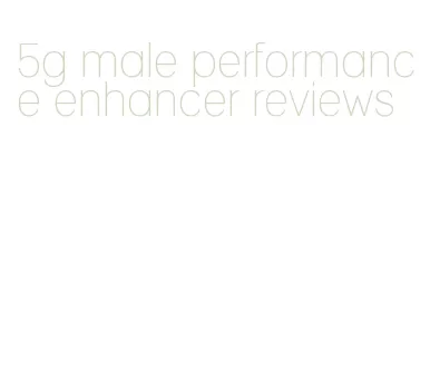 5g male performance enhancer reviews