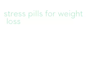 stress pills for weight loss