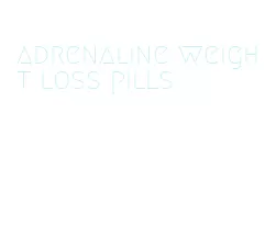 adrenaline weight loss pills