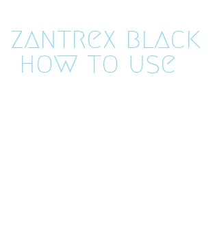 zantrex black how to use