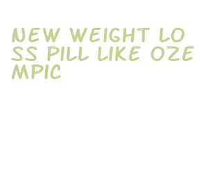 new weight loss pill like ozempic