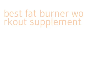 best fat burner workout supplement