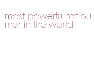 most powerful fat burner in the world