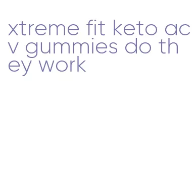 xtreme fit keto acv gummies do they work