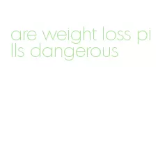 are weight loss pills dangerous