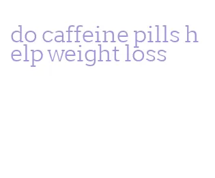 do caffeine pills help weight loss