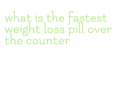 what is the fastest weight loss pill over the counter