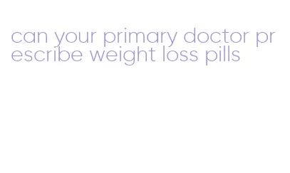 can your primary doctor prescribe weight loss pills