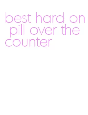 best hard on pill over the counter