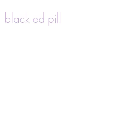 black ed pill