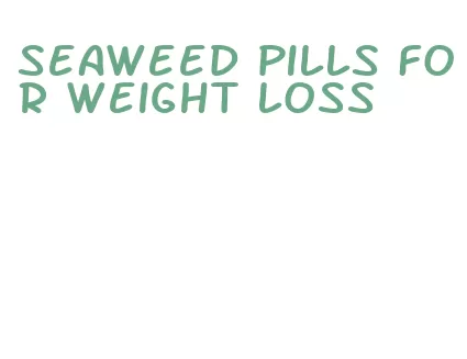 seaweed pills for weight loss