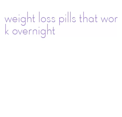 weight loss pills that work overnight