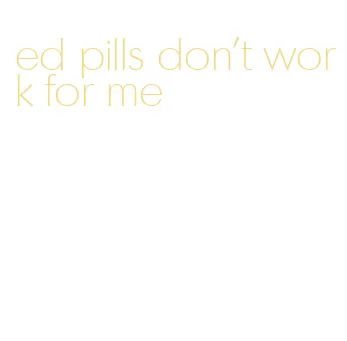 ed pills don't work for me