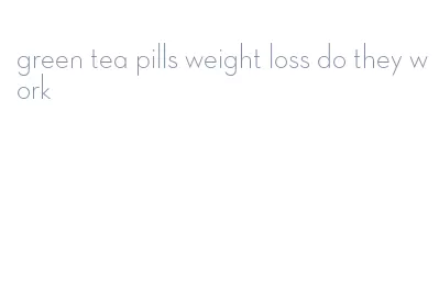 green tea pills weight loss do they work