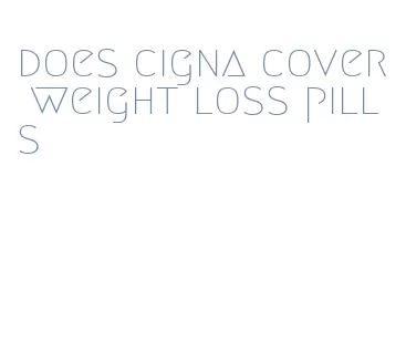 does cigna cover weight loss pills