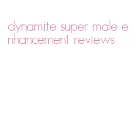 dynamite super male enhancement reviews