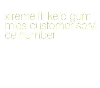 xtreme fit keto gummies customer service number