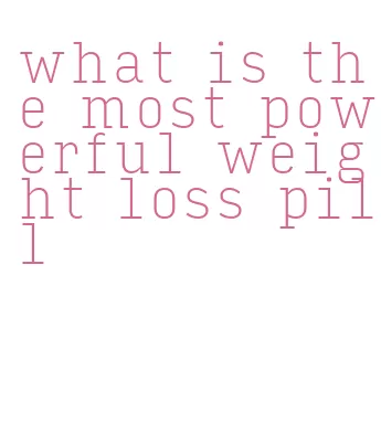 what is the most powerful weight loss pill