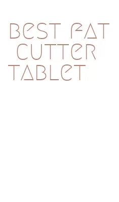 best fat cutter tablet