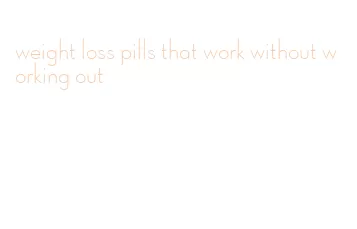 weight loss pills that work without working out