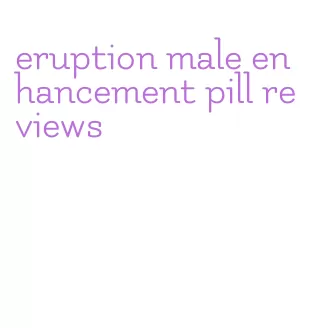 eruption male enhancement pill reviews