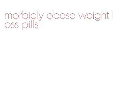 morbidly obese weight loss pills